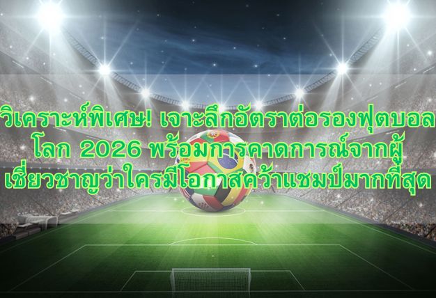 วิเคราะห์พิเศษ! เจาะลึกอัตราต่อรองฟุตบอลโลก 2026 พร้อมการคาดการณ์จากผู้เชี่ยวชาญว่าใครมีโอกาสคว้าแชมป์มากที่สุด