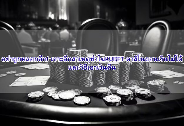 อย่าถูกหลอกอีก! เจาะลึกสาเหตุทำไมKUBET คาสิโนถอนเงินไม่ได้ และวิธีเอาเงินคืน
