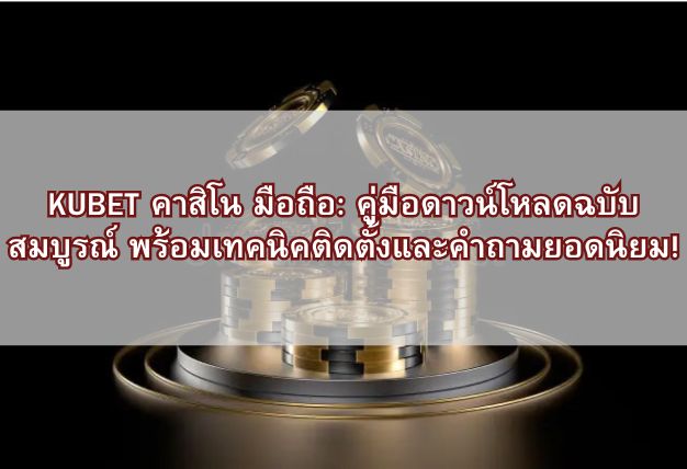KUBET คาสิโน มือถือ: คู่มือดาวน์โหลดฉบับสมบูรณ์ พร้อมเทคนิคติดตั้งและคำถามยอดนิยม!