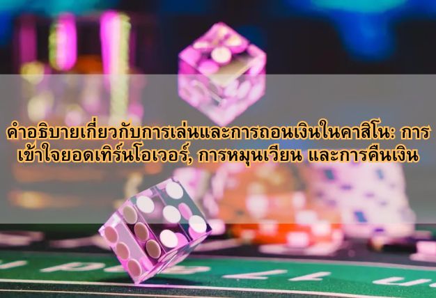 คำอธิบายเกี่ยวกับการเล่นและการถอนเงินในคาสิโน: การเข้าใจยอดเทิร์นโอเวอร์, การหมุนเวียน และการคืนเงิน