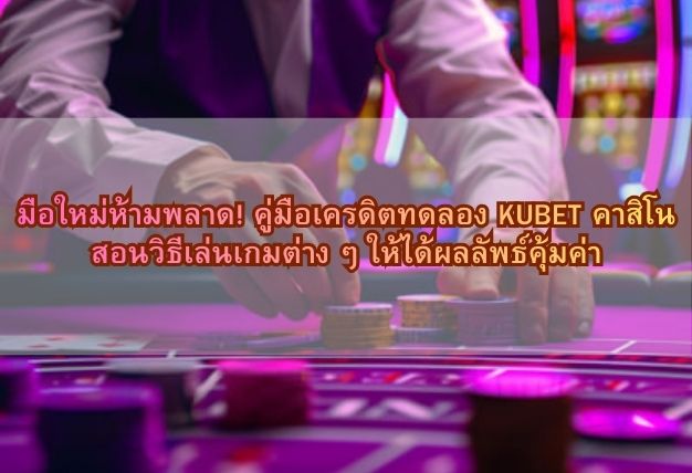 มือใหม่ห้ามพลาด! คู่มือเครดิตทดลอง KUBET คาสิโน สอนวิธีเล่นเกมต่าง ๆ ให้ได้ผลลัพธ์คุ้มค่า