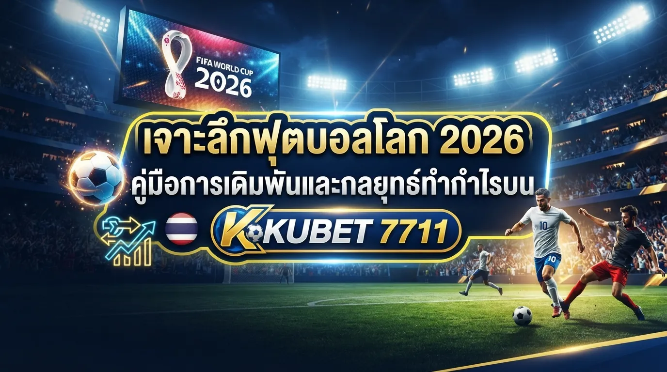 เจาะลึกฟุตบอลโลก 2026: คู่มือการเดิมพันและกลยุทธ์ทำกำไรบน KUBET 7711